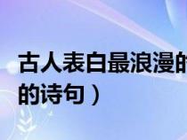 古人表白最浪漫的诗句六字（古人表白最浪漫的诗句）