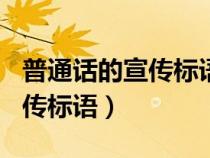 普通话的宣传标语500字怎么写（普通话的宣传标语）