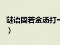 谜语固若金汤打一个地名（固若金汤打一地名）