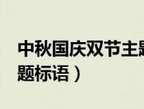 中秋国庆双节主题标语5字（中秋国庆双节主题标语）