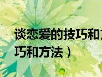 谈恋爱的技巧和方法 男生版本（谈恋爱的技巧和方法）