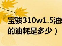 宝骏310w1.5油耗实际多少（宝骏310w1.5l的油耗是多少）