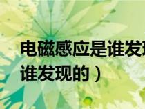 电磁感应是谁发现的 麦克斯韦（电磁感应是谁发现的）