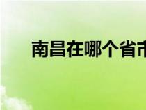 南昌在哪个省市（关于南昌在哪个省）