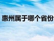 惠州属于哪个省份哪个市（惠州属于哪个省）