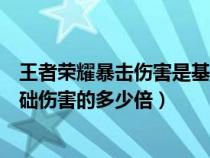 王者荣耀暴击伤害是基础的多少倍（王者荣耀爆击伤害是基础伤害的多少倍）