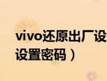 vivo还原出厂设置密码多少（vivo还原出厂设置密码）