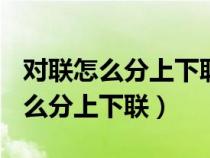 对联怎么分上下联 对联怎么分左右?（对联怎么分上下联）