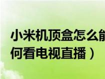 小米机顶盒怎么能看电视直播（小米机顶盒如何看电视直播）