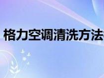 格力空调清洗方法视频（格力空调清洗方法）