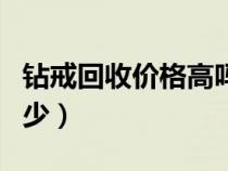 钻戒回收价格高吗（钻戒回收一般是原价的多少）