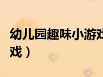 幼儿园趣味小游戏室内（幼儿园有趣的室内游戏）