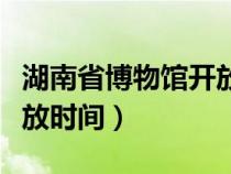 湖南省博物馆开放时间门票（湖南省博物馆开放时间）