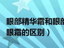 眼部精华霜和眼部精华液的区别（眼部精华和眼霜的区别）