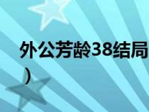 外公芳龄38结局怎么了（外公芳龄38大结局）