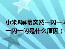 小米8屏幕突然一闪一闪是什么原因造成的（小米8屏幕突然一闪一闪是什么原因）