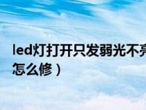 led灯打开只发弱光不亮怎么修复（led灯打开只发弱光不亮怎么修）