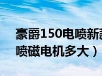 豪爵150电喷新款可以多少码（豪爵150r电喷磁电机多大）