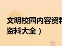 文明校园内容资料大全100字（文明校园内容资料大全）