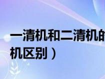 一清机和二清机的区别哪个好（一清机和二清机区别）