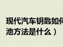 现代汽车钥匙如何更换电池（现代车钥匙换电池方法是什么）