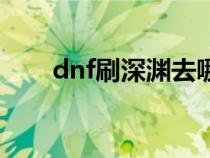 dnf刷深渊去哪儿（dnf刷深渊方法）