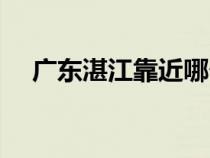 广东湛江靠近哪个城市（湛江是哪个省）