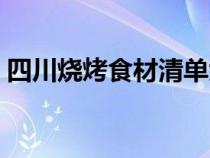 四川烧烤食材清单大全（烧烤食材清单大全）