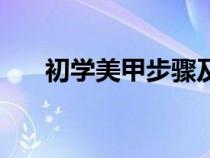 初学美甲步骤及教程（初学美甲步骤）