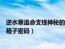 逆水寒追命支线神秘的箱子任务攻略（逆水寒追命支线神秘箱子密码）