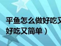 平鱼怎么做好吃又简单视频教程（平鱼怎么做好吃又简单）