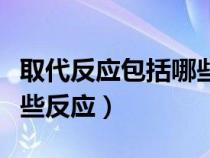 取代反应包括哪些反应方式（取代反应包括哪些反应）