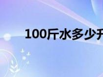 100斤水多少升（100升水是多少斤）