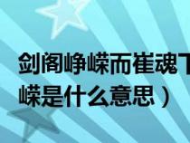 剑阁峥嵘而崔魂下一句（剑阁峥嵘而崔嵬的峥嵘是什么意思）