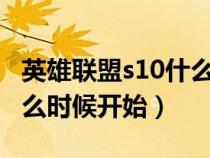 英雄联盟s10什么时候结束?（英雄联盟s10什么时候开始）