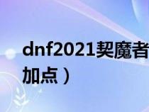 dnf2021契魔者加点（地下城与勇士契魔者加点）