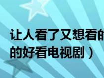 让人看了又想看的电视剧（求能让人看很多遍的好看电视剧）