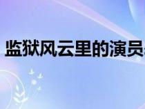 监狱风云里的演员表（监狱风云女演员名单）