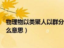 物理物以类聚人以群分是什么意思（物以类聚人以群分是什么意思）