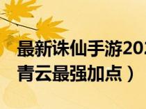 最新诛仙手游2021青云加点（19年诛仙手游青云最强加点）