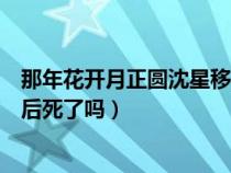 那年花开月正圆沈星移死了几次（那年花开月正圆沈星移最后死了吗）