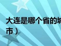 大连是哪个省的城市名称（大连是哪个省的城市）