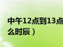 中午12点到13点是什么时辰（中午12点是什么时辰）