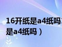 16开纸是a4纸吗16开和a4一样大吗（16开纸是a4纸吗）