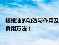 核桃油的功效与作用及食用方法（牛油果油的功效与作用及食用方法）