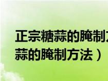 正宗糖蒜的腌制方法大全 配方视频（正宗糖蒜的腌制方法）