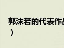 郭沫若的代表作品有哪些?（郭沫若的代表作）