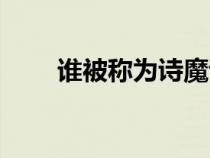 谁被称为诗魔诗王（谁被称为诗魔）