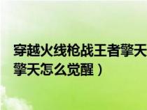 穿越火线枪战王者擎天觉醒石怎么获得（穿越火线枪战王者擎天怎么觉醒）