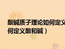 酸碱质子理论如何定义酸和碱?各举三例（酸碱质子理论如何定义酸和碱）